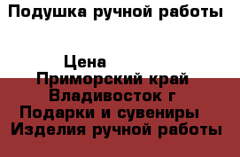 Подушка ручной работы › Цена ­ 3 200 - Приморский край, Владивосток г. Подарки и сувениры » Изделия ручной работы   